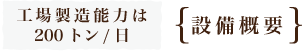 ｛設備概要｝工場製造能力は200トン/日