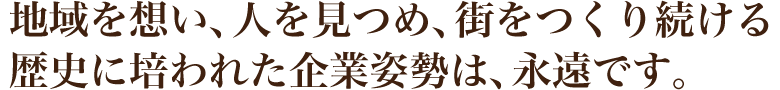 地域を想い、人を見つめ、街をつくり続ける、歴史に培われた企業姿勢は、永遠です。